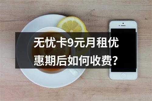 无忧卡9元月租优惠期后如何收费？