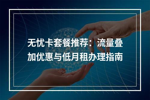 无忧卡套餐推荐：流量叠加优惠与低月租办理指南