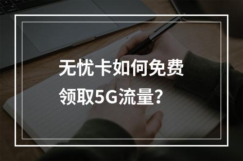无忧卡如何免费领取5G流量？