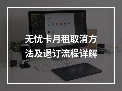 无忧卡月租取消方法及退订流程详解