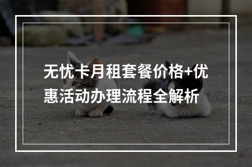 无忧卡月租套餐价格+优惠活动办理流程全解析