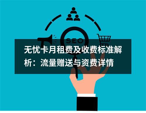 无忧卡月租费及收费标准解析：流量赠送与资费详情