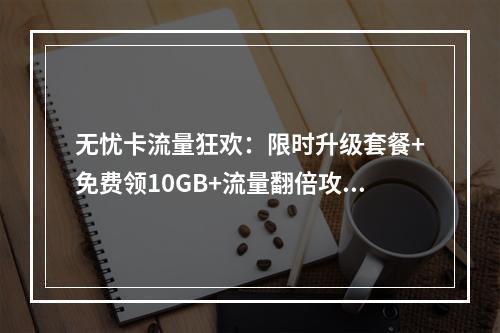 无忧卡流量狂欢：限时升级套餐+免费领10GB+流量翻倍攻略