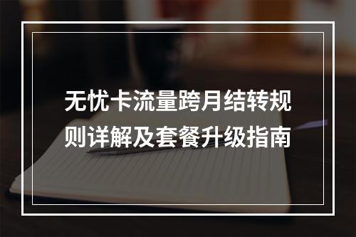 无忧卡流量跨月结转规则详解及套餐升级指南