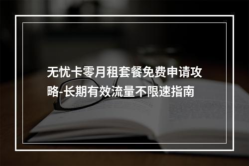 无忧卡零月租套餐免费申请攻略-长期有效流量不限速指南