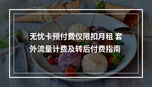 无忧卡预付费仅限扣月租 套外流量计费及转后付费指南