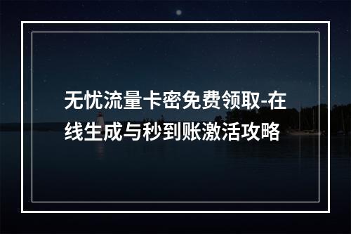 无忧流量卡密免费领取-在线生成与秒到账激活攻略