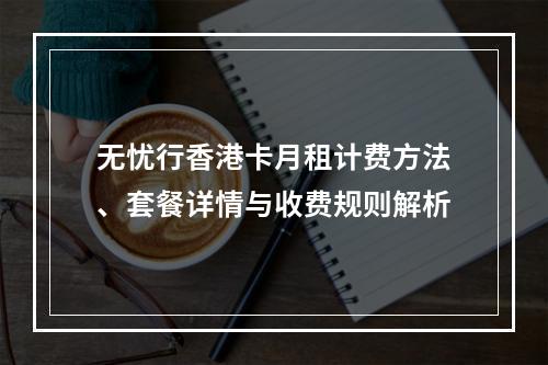 无忧行香港卡月租计费方法、套餐详情与收费规则解析