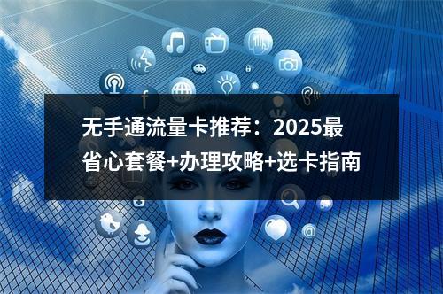 无手通流量卡推荐：2025最省心套餐+办理攻略+选卡指南