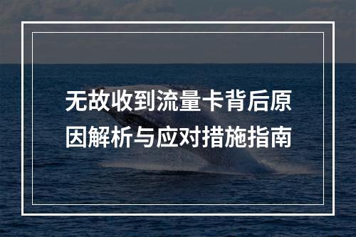 无故收到流量卡背后原因解析与应对措施指南