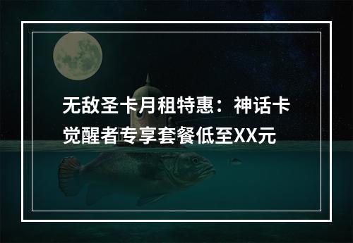 无敌圣卡月租特惠：神话卡觉醒者专享套餐低至XX元
