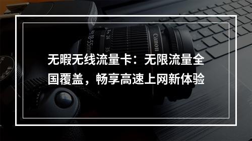 无暇无线流量卡：无限流量全国覆盖，畅享高速上网新体验