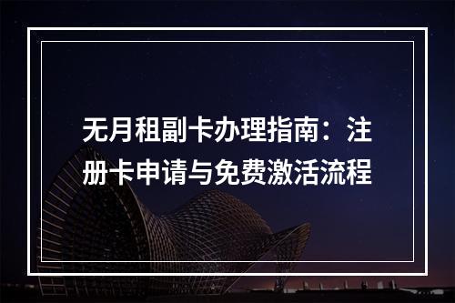 无月租副卡办理指南：注册卡申请与免费激活流程