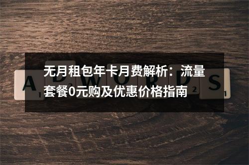 无月租包年卡月费解析：流量套餐0元购及优惠价格指南