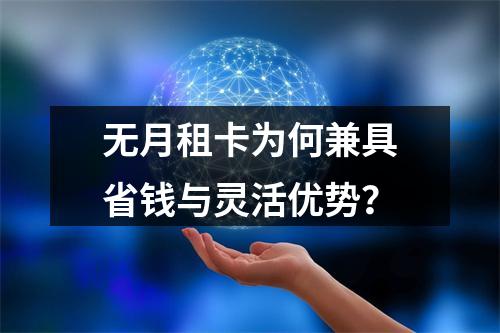 无月租卡为何兼具省钱与灵活优势？