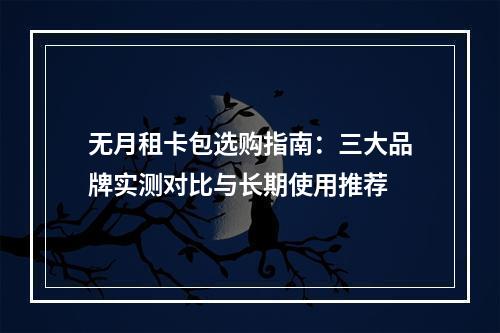 无月租卡包选购指南：三大品牌实测对比与长期使用推荐