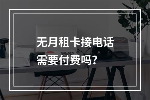 无月租卡接电话需要付费吗？