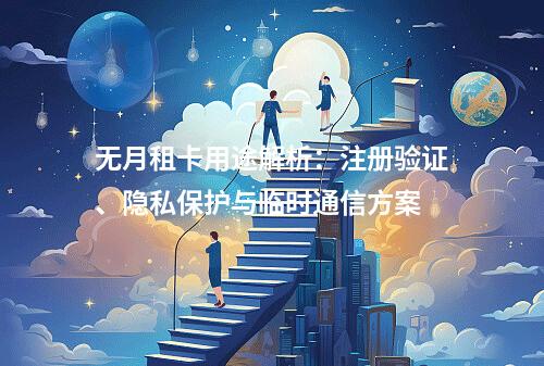 无月租卡用途解析：注册验证、隐私保护与临时通信方案
