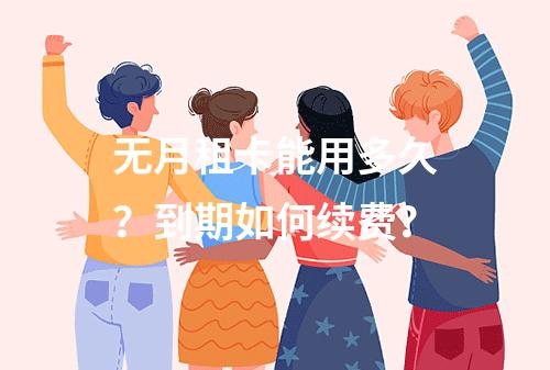 无月租卡能用多久？到期如何续费？