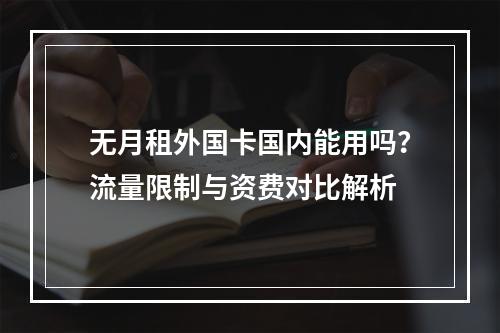 无月租外国卡国内能用吗？流量限制与资费对比解析