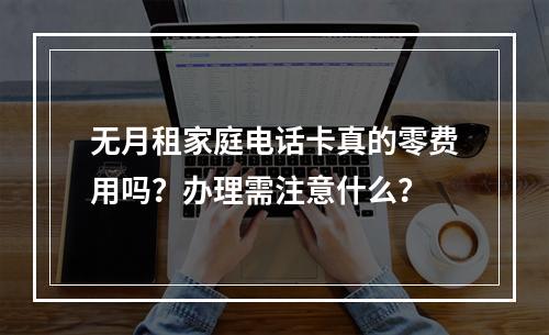 无月租家庭电话卡真的零费用吗？办理需注意什么？