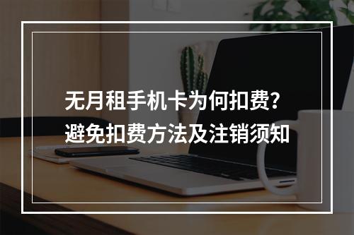 无月租手机卡为何扣费？避免扣费方法及注销须知
