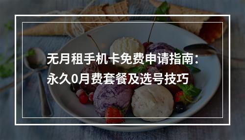 无月租手机卡免费申请指南：永久0月费套餐及选号技巧