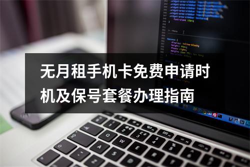 无月租手机卡免费申请时机及保号套餐办理指南