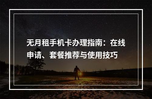 无月租手机卡办理指南：在线申请、套餐推荐与使用技巧