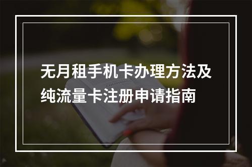 无月租手机卡办理方法及纯流量卡注册申请指南