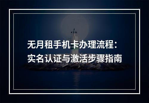 无月租手机卡办理流程：实名认证与激活步骤指南