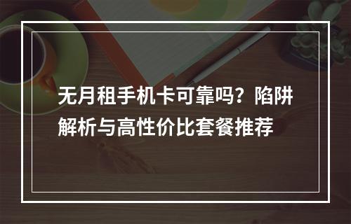 无月租手机卡可靠吗？陷阱解析与高性价比套餐推荐
