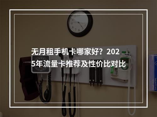 无月租手机卡哪家好？2025年流量卡推荐及性价比对比