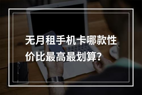 无月租手机卡哪款性价比最高最划算？