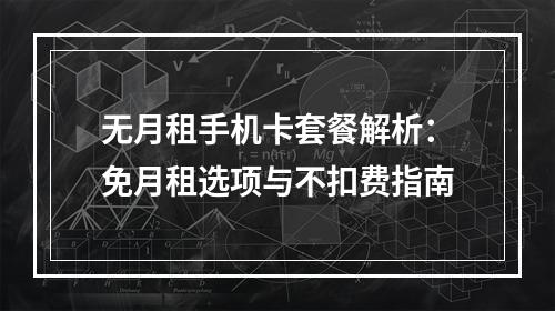 无月租手机卡套餐解析：免月租选项与不扣费指南