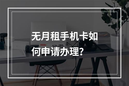 无月租手机卡如何申请办理？