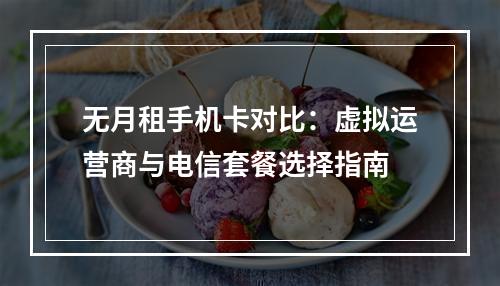 无月租手机卡对比：虚拟运营商与电信套餐选择指南