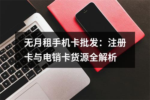 无月租手机卡批发：注册卡与电销卡货源全解析