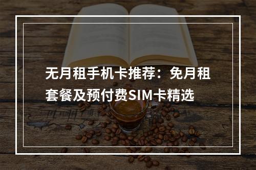 无月租手机卡推荐：免月租套餐及预付费SIM卡精选