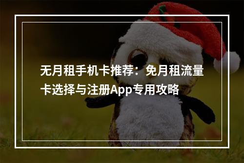 无月租手机卡推荐：免月租流量卡选择与注册App专用攻略