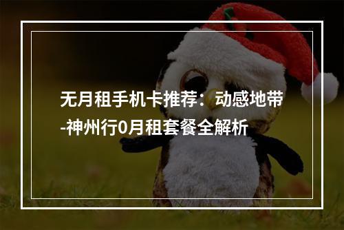无月租手机卡推荐：动感地带-神州行0月租套餐全解析