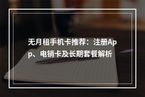 无月租手机卡推荐：注册App、电销卡及长期套餐解析