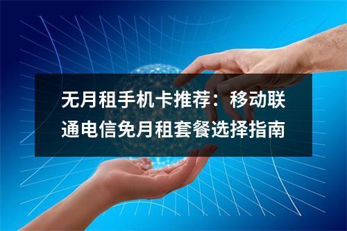 无月租手机卡推荐：移动联通电信免月租套餐选择指南