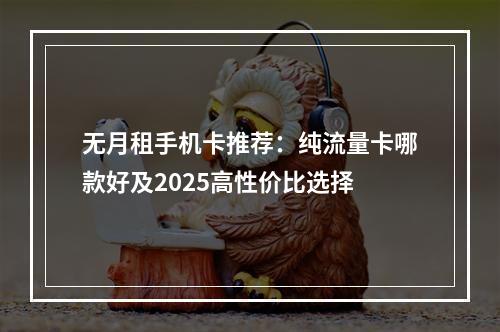 无月租手机卡推荐：纯流量卡哪款好及2025高性价比选择