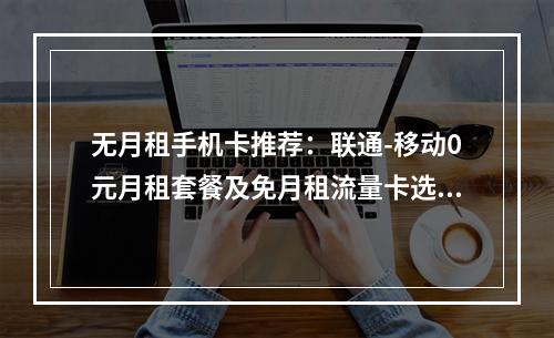 无月租手机卡推荐：联通-移动0元月租套餐及免月租流量卡选择