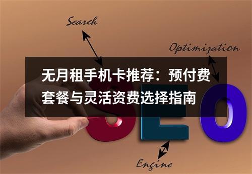 无月租手机卡推荐：预付费套餐与灵活资费选择指南