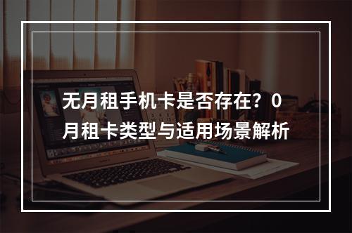 无月租手机卡是否存在？0月租卡类型与适用场景解析