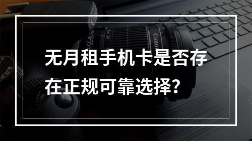 无月租手机卡是否存在正规可靠选择？