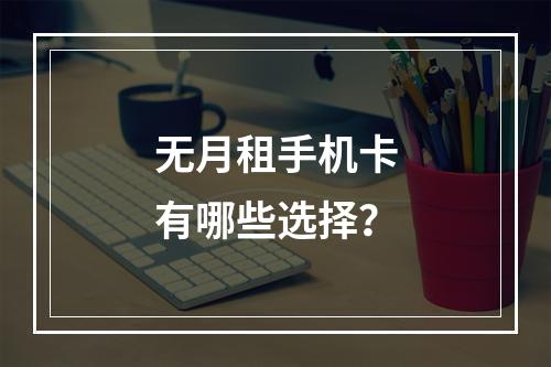 无月租手机卡有哪些选择？