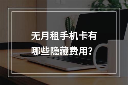 无月租手机卡有哪些隐藏费用？